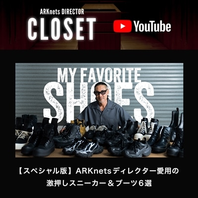 【YouTube】ARKnets DIRECTOR CLOSET｜【スペシャル版】ARKnetsディレクター愛用の激押しスニーカー＆ブーツ6選